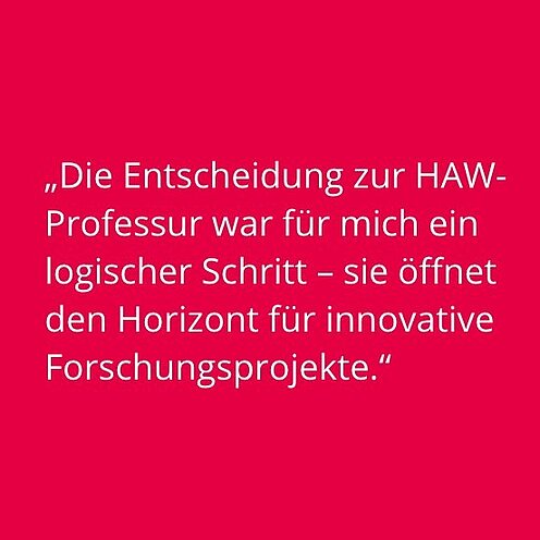Bildkachel mit Zitat: "Die Entscheidung zur HAW-Professur war für mich ein logischer Schritt - sie öffnet den Horizont für innovative Forschungsprojekte."