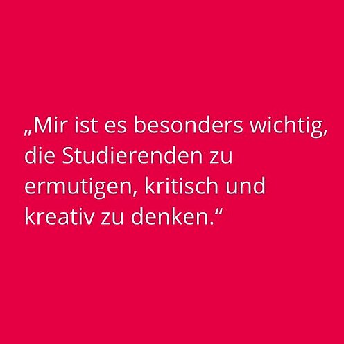 Bildkachel mit Zitat: "Mir ist es besondes wichtig, die Studierenden zu ermutigen, kriitisch und kreativ zu denken."