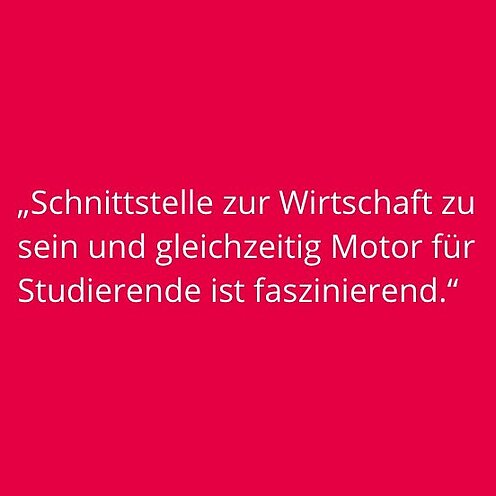 Bildkachel mit Zitat: "Schnittstelle zur Wirtschaft zu sein und gleichzeitig Motor für Studierende ist faszinierend."